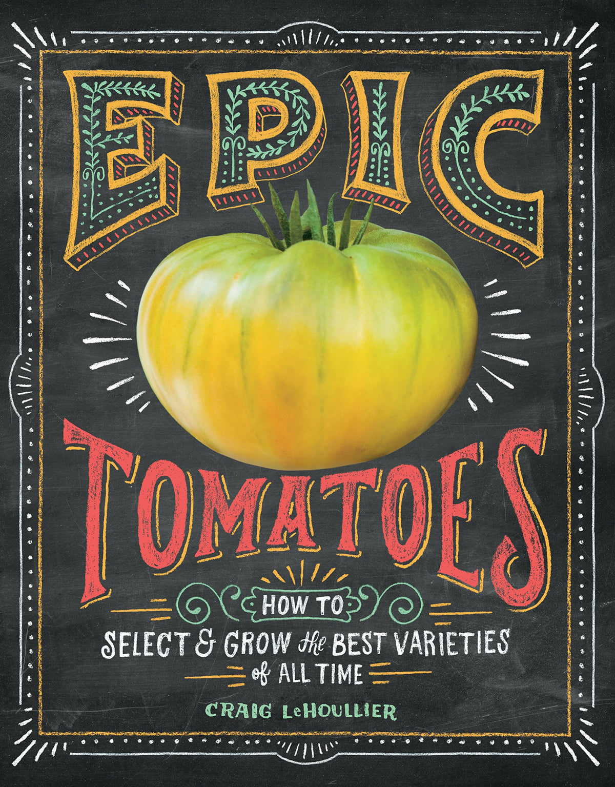 Epic Tomatoes How to Select and Grow the Best Varieties of All Time